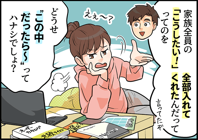 「家族全員のこうしたい！ってのを全部入れてくれたんだって」「どうせこの中だったら～ってハナシでしょ？」