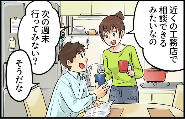 「近くの工務店で相談できるみたいなの、次の週末行ってみない？」「そうだな」