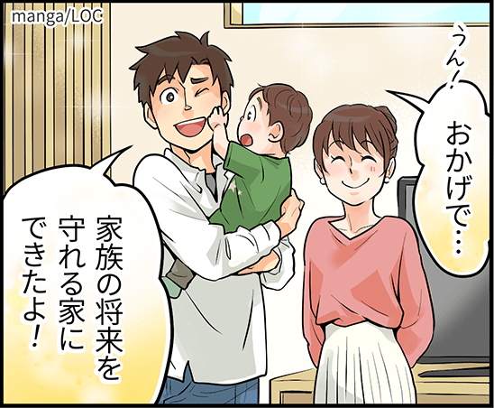 「おかげで・・・家族の将来を守れる家にできたよ！」